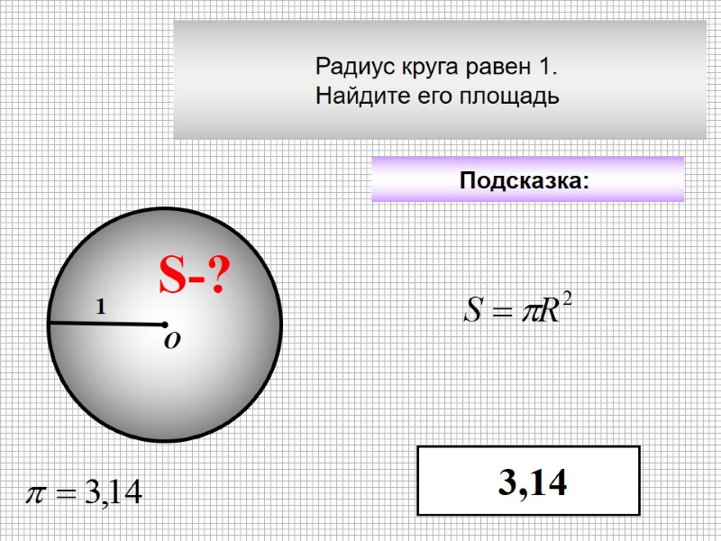 Радиус круга равен 1.  Найдите его площадь  Подсказка:  3,14 S-? 1